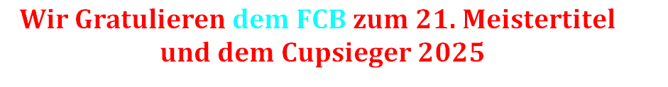    Wir Gratulieren dem FCB zum 21. Meistertitel
                         und dem Cupsieger 2025