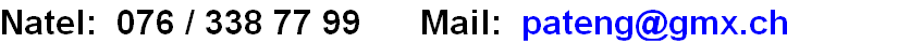Natel:  076 / 338 77 99      Mail:  pateng@gmx.ch
